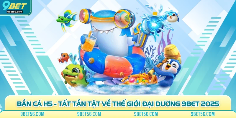 Bắn Cá H5 - Tất Tần Tật Về Thế Giới Đại Dương 9bet 2025