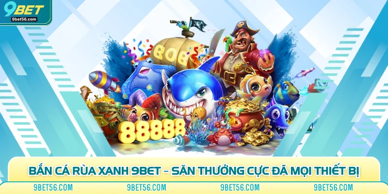 Bắn Cá Rùa Xanh 9bet – Săn Thưởng Cực Đã Mọi Thiết Bị