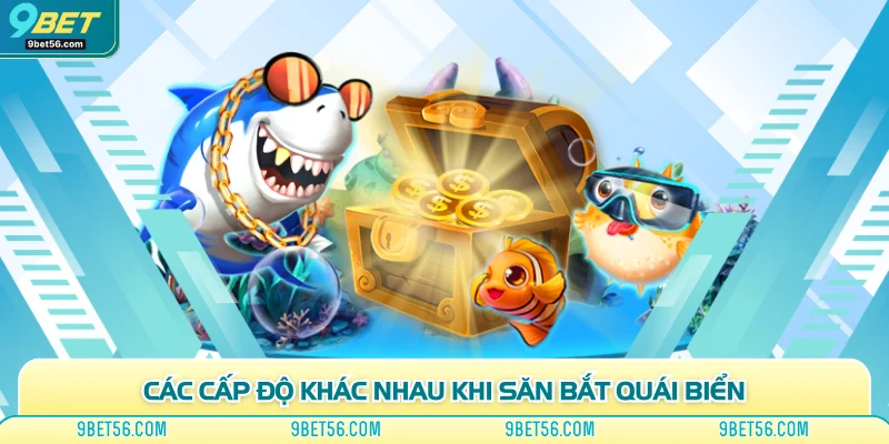 Các cấp độ khác nhau khi săn bắt quái biển