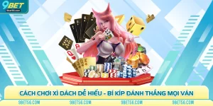 Cách Chơi Xì Dách Dễ Hiểu - Bí Kíp Đánh Thắng Mọi Ván