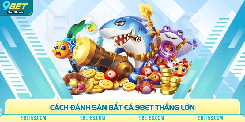 Cách đánh săn bắt cá 9bet thắng lớn