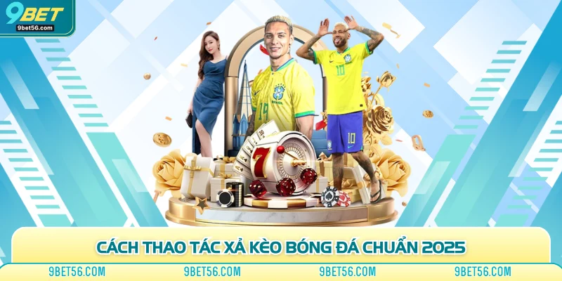 Cách thao tác xả kèo bóng đá chuẩn 2025