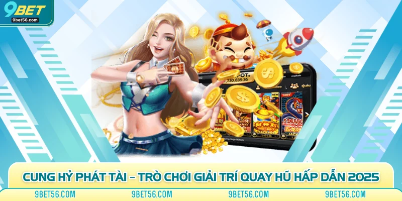 Cung Hỷ Phát Tài – Trò Chơi Giải Trí Quay Hũ Hấp Dẫn 2025