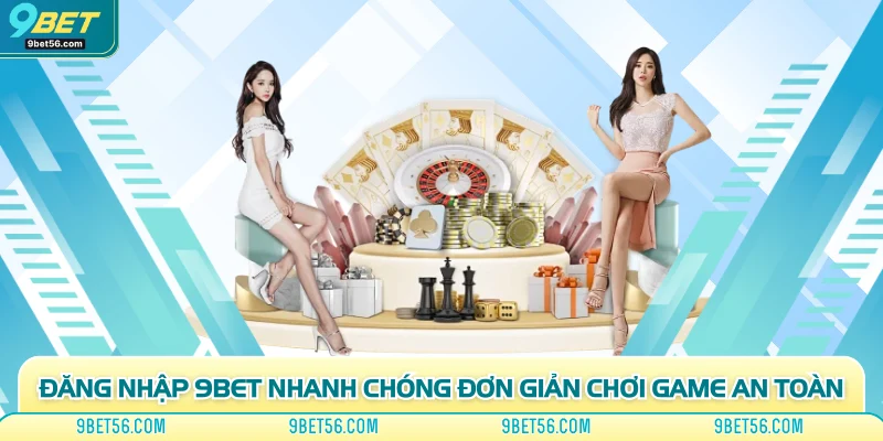 Đăng Nhập 9bet Nhanh Chóng Đơn Giản Chơi Game An Toàn