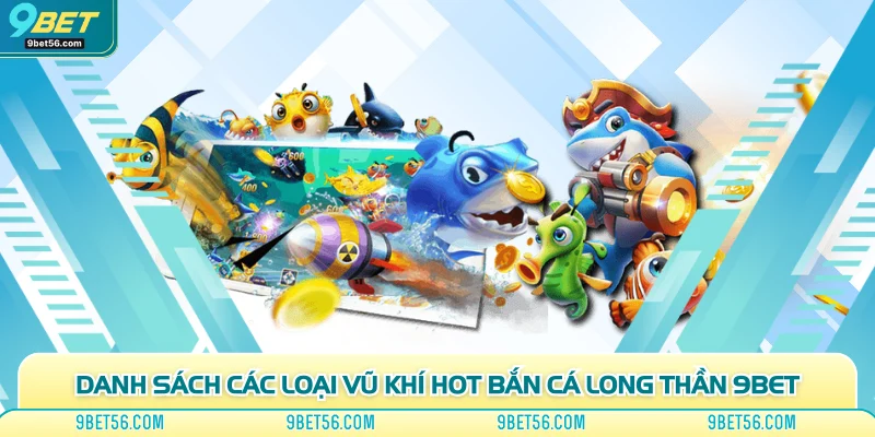 Danh sách các loại vũ khí hot bắn cá long thần 9bet
