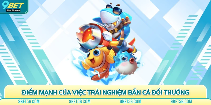 Điểm mạnh của việc trải nghiệm bắn cá đổi thưởng