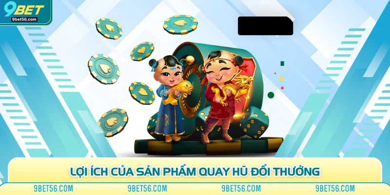 Lợi ích của sản phẩm quay hũ đổi thưởng
