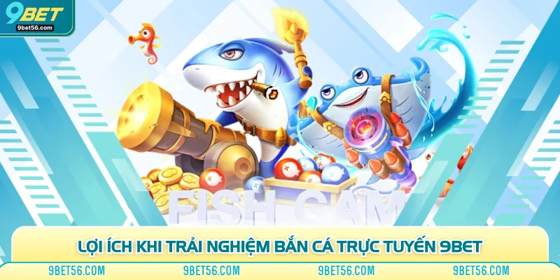 Lợi ích khi trải nghiệm bắn cá trực tuyến 9bet