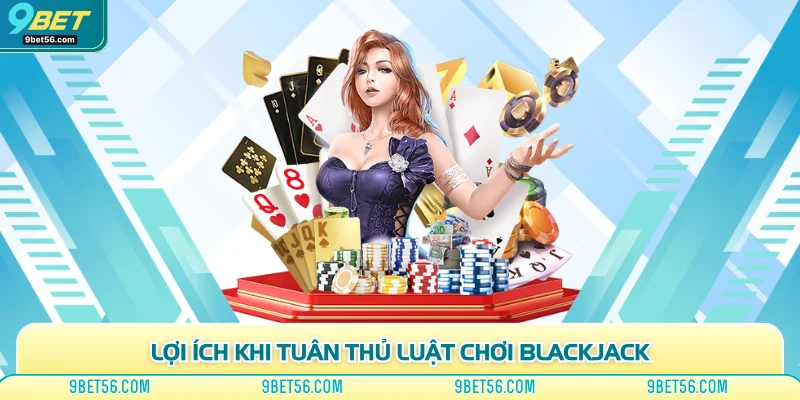 Lợi ích khi tuân thủ luật chơi blackjack