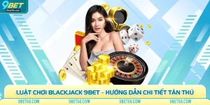 Luật Chơi Blackjack 9bet – Hướng Dẫn Chi Tiết Tân Thủ