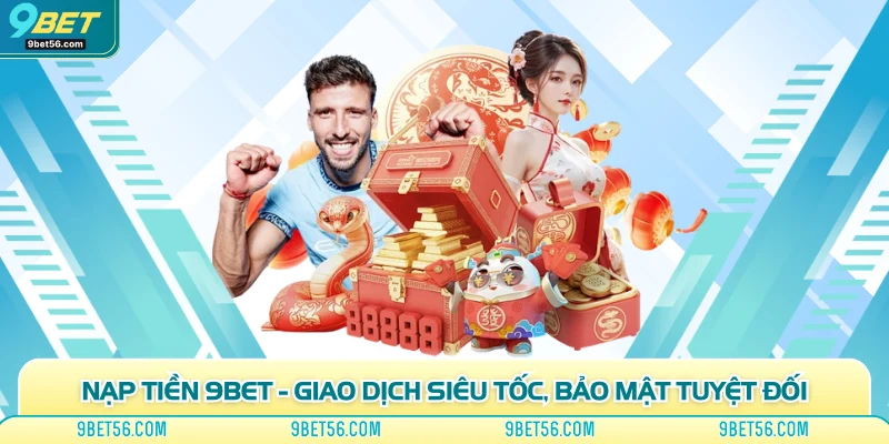 Nạp Tiền 9bet - Giao Dịch Siêu Tốc, Bảo Mật Tuyệt Đối