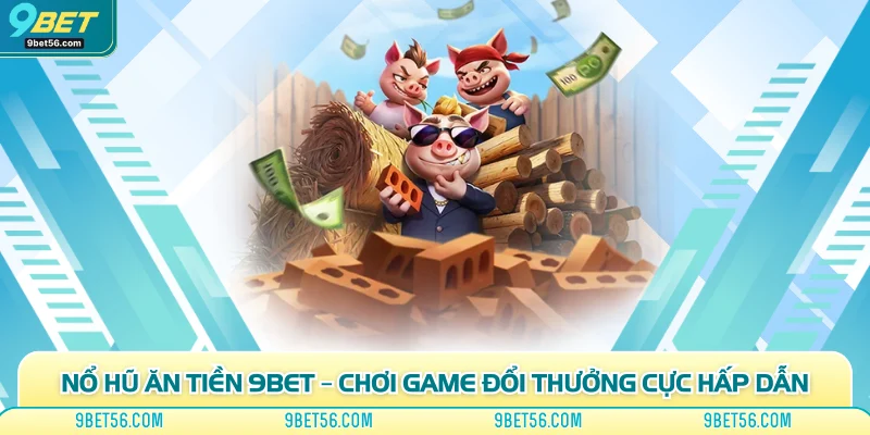 Nổ Hũ Ăn Tiền 9Bet – Chơi Game Đổi Thưởng Cực Hấp Dẫn