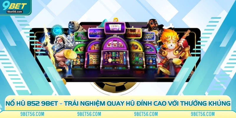 Nổ Hũ B52 9bet – Trải Nghiệm Quay Hũ Đỉnh Cao Với Thưởng Khủng