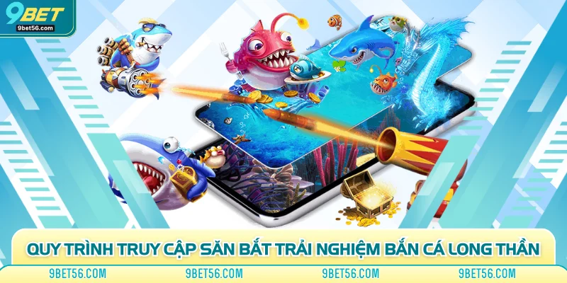 Quy trình truy cập săn bắt trải nghiệm bắn cá long thần