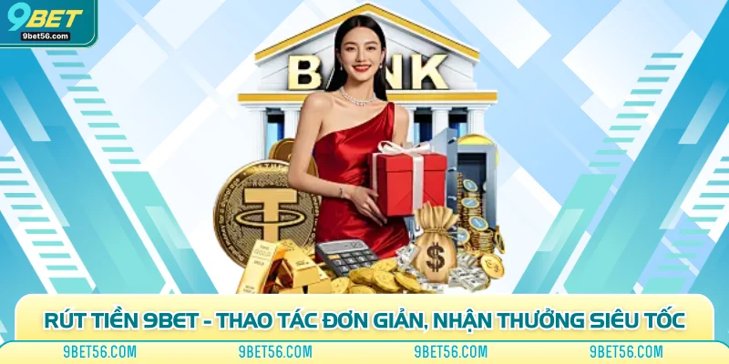 Rút Tiền 9bet - Thao Tác Đơn Giản, Nhận Thưởng Siêu Tốc
