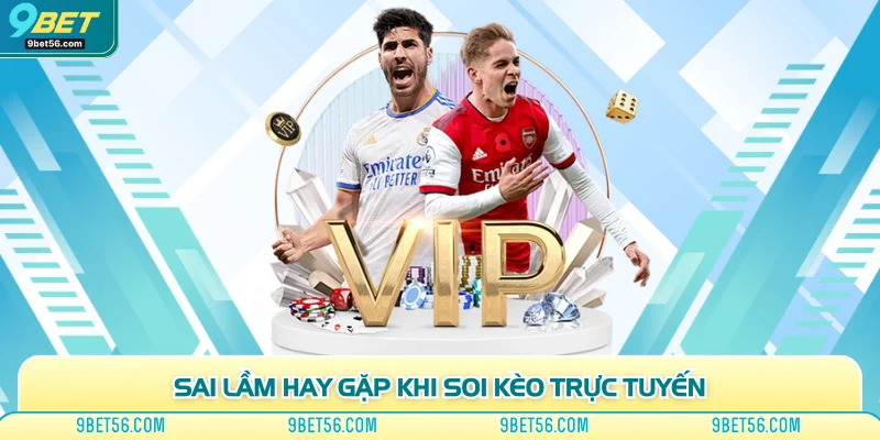 Sai lầm hay gặp khi soi kèo trực tuyến