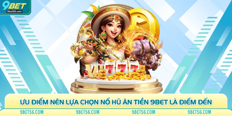 Ưu điểm nên lựa chọn nổ hũ ăn tiền 9bet là điểm đến